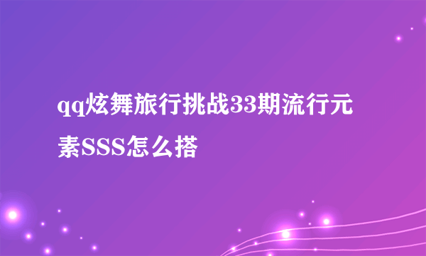 qq炫舞旅行挑战33期流行元素SSS怎么搭