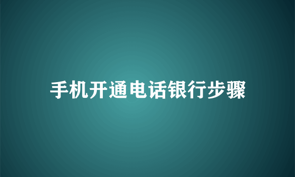 手机开通电话银行步骤