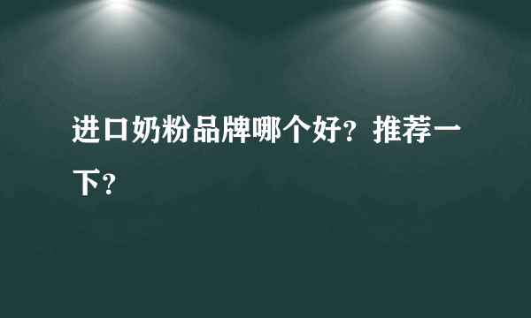 进口奶粉品牌哪个好？推荐一下？