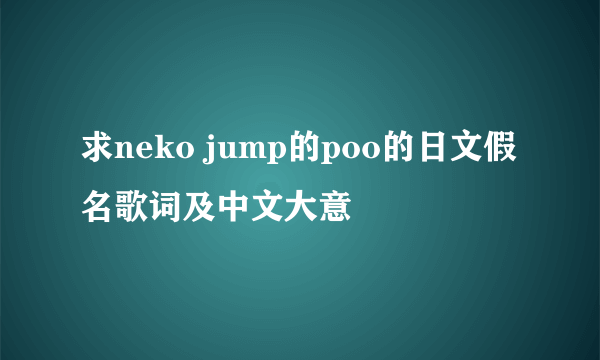 求neko jump的poo的日文假名歌词及中文大意