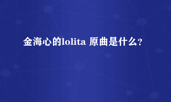 金海心的lolita 原曲是什么？