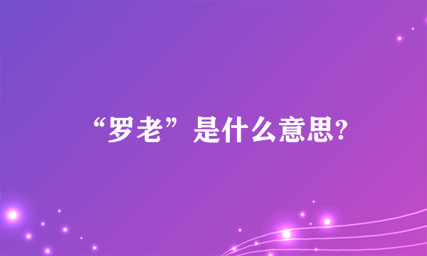 “罗老”是什么意思?