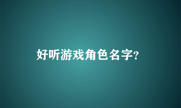 好听游戏角色名字？