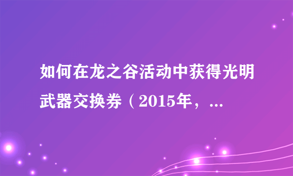 如何在龙之谷活动中获得光明武器交换券（2015年，无法交易）奖励三份？