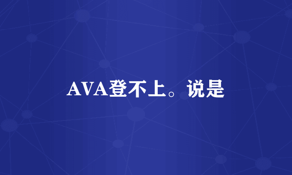 AVA登不上。说是