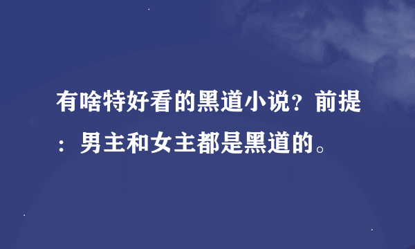 有啥特好看的黑道小说？前提：男主和女主都是黑道的。