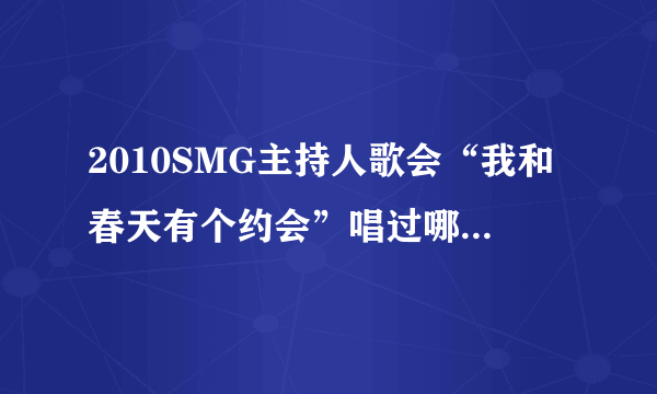 2010SMG主持人歌会“我和春天有个约会”唱过哪些歌啊？