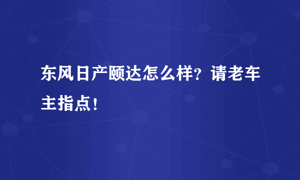 东风日产颐达怎么样？请老车主指点！