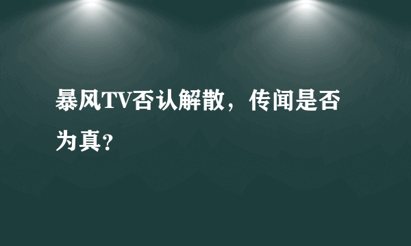 暴风TV否认解散，传闻是否为真？