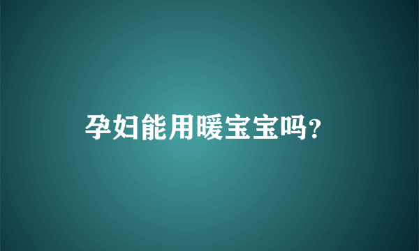 孕妇能用暖宝宝吗？