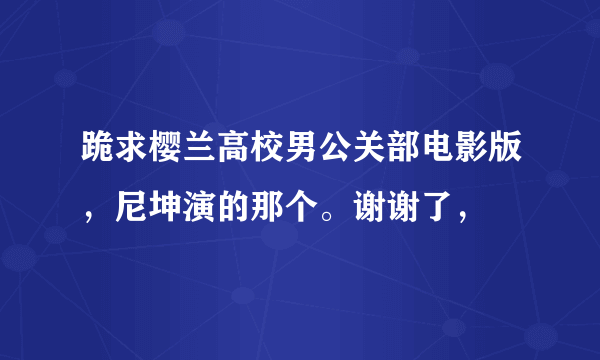 跪求樱兰高校男公关部电影版，尼坤演的那个。谢谢了，