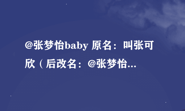 @张梦怡baby 原名：叫张可欣（后改名：@张梦怡baby）