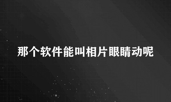 那个软件能叫相片眼睛动呢