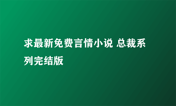 求最新免费言情小说 总裁系列完结版