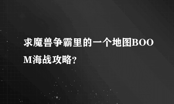 求魔兽争霸里的一个地图BOOM海战攻略？