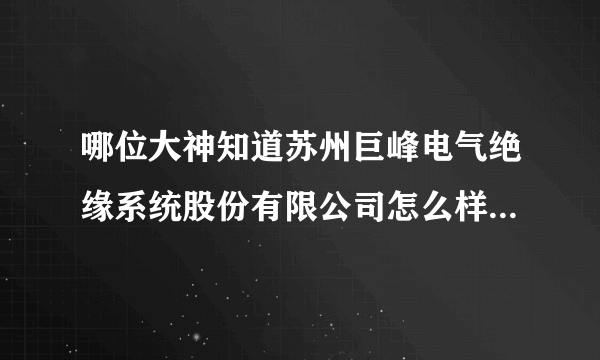 哪位大神知道苏州巨峰电气绝缘系统股份有限公司怎么样？在吴江汾湖经济开发区北厍工业区，是私企。