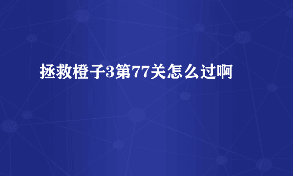 拯救橙子3第77关怎么过啊