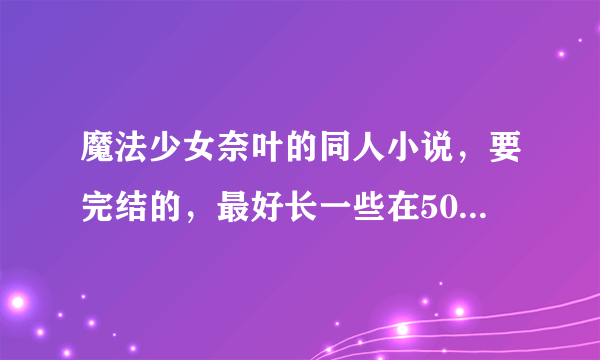 魔法少女奈叶的同人小说，要完结的，最好长一些在50w字以上