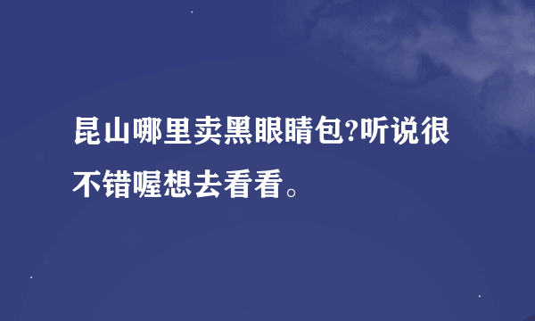 昆山哪里卖黑眼睛包?听说很不错喔想去看看。