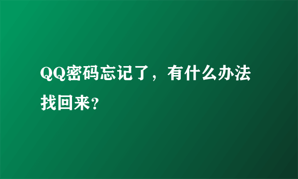 QQ密码忘记了，有什么办法找回来？