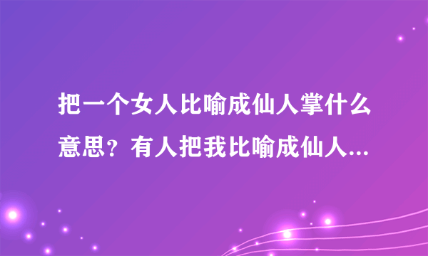 把一个女人比喻成仙人掌什么意思？有人把我比喻成仙人掌，说我很难相处，怎么办？我怎么改变?