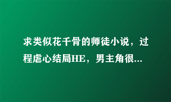 求类似花千骨的师徒小说，过程虐心结局HE，男主角很冷，麻烦大家推荐几本哈，最好带点评论