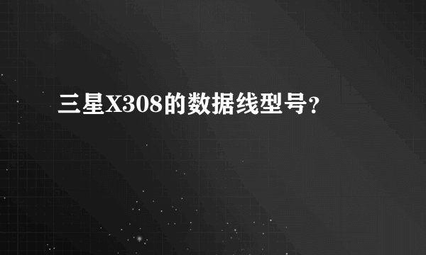 三星X308的数据线型号？