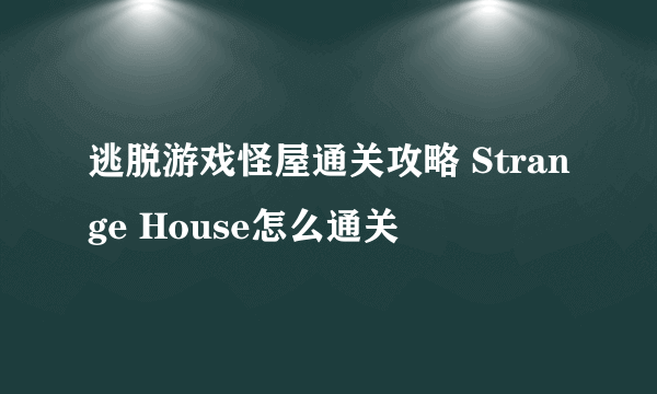 逃脱游戏怪屋通关攻略 Strange House怎么通关