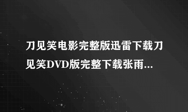 刀见笑电影完整版迅雷下载刀见笑DVD版完整下载张雨绮刀见笑国语中字下载地址！