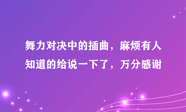 舞力对决中的插曲，麻烦有人知道的给说一下了，万分感谢