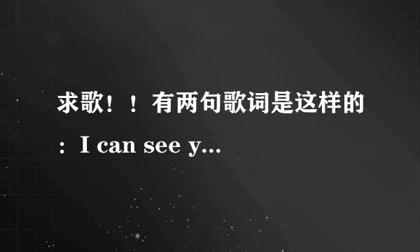 求歌！！有两句歌词是这样的：I can see you smile,I can see you cry.是一个女的唱的，很温柔，节奏很慢