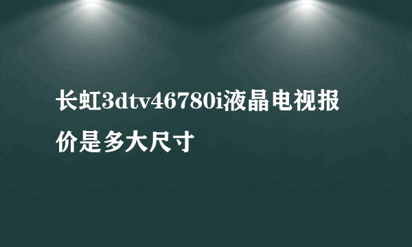 长虹3dtv46780i液晶电视报价是多大尺寸