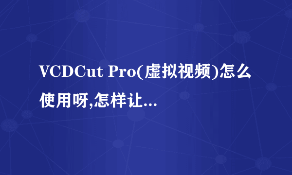 VCDCut Pro(虚拟视频)怎么使用呀,怎样让别人来看到我放的东西呀?