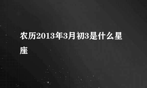 农历2013年3月初3是什么星座