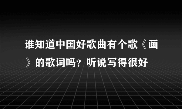 谁知道中国好歌曲有个歌《画》的歌词吗？听说写得很好