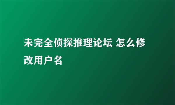 未完全侦探推理论坛 怎么修改用户名