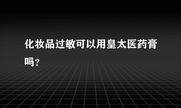 化妆品过敏可以用皇太医药膏吗？