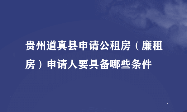 贵州道真县申请公租房（廉租房）申请人要具备哪些条件