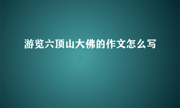 游览六顶山大佛的作文怎么写