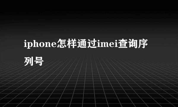 iphone怎样通过imei查询序列号