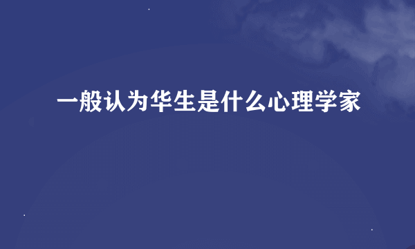 一般认为华生是什么心理学家