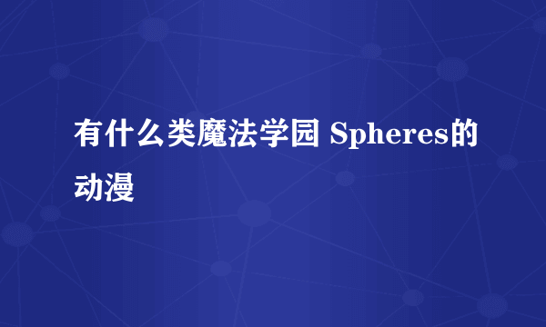 有什么类魔法学园 Spheres的动漫