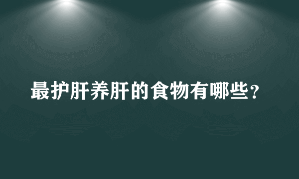 最护肝养肝的食物有哪些？