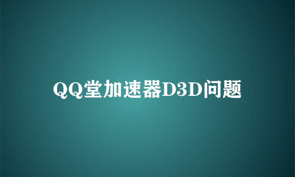 QQ堂加速器D3D问题