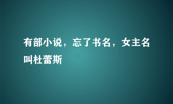 有部小说，忘了书名，女主名叫杜蕾斯