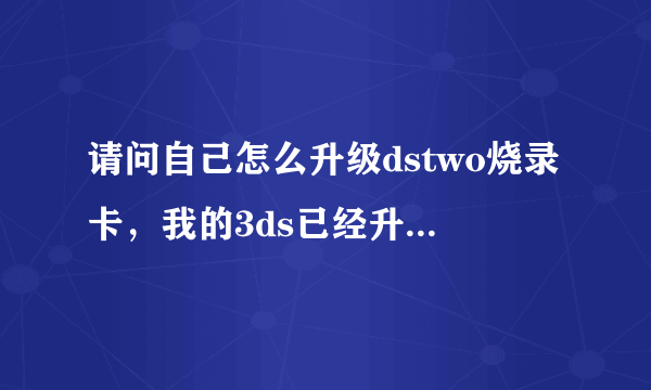 请问自己怎么升级dstwo烧录卡，我的3ds已经升级到最新版本了！