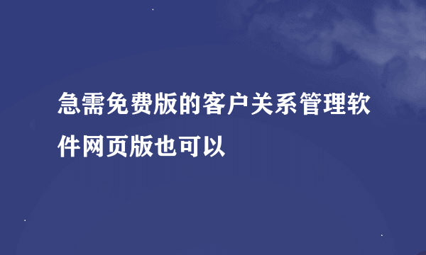 急需免费版的客户关系管理软件网页版也可以