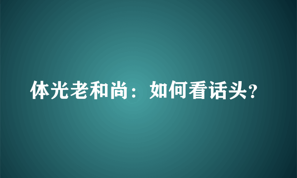 体光老和尚：如何看话头？