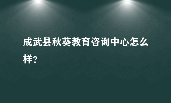 成武县秋葵教育咨询中心怎么样？