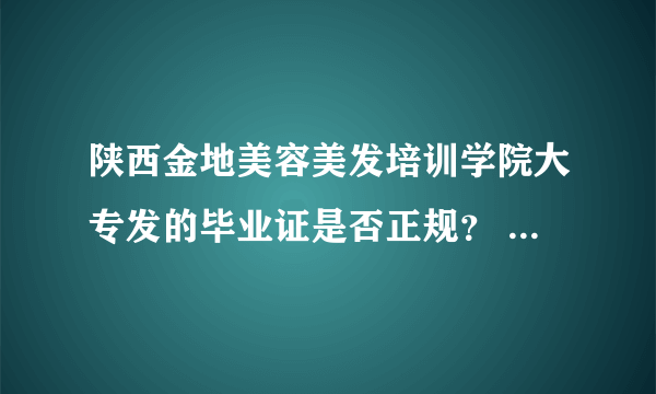 陕西金地美容美发培训学院大专发的毕业证是否正规？ 国家是否认可？